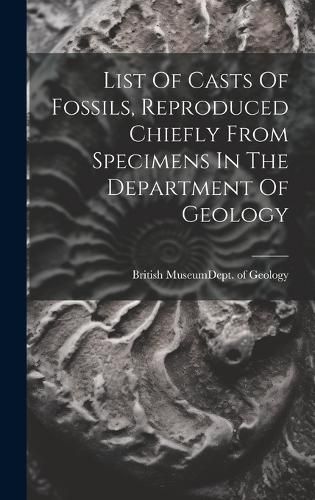 Cover image for List Of Casts Of Fossils, Reproduced Chiefly From Specimens In The Department Of Geology