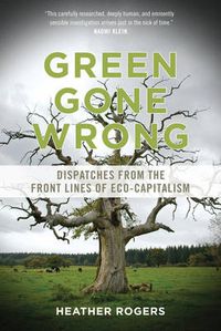 Cover image for Green Gone Wrong: Dispatches from the Front Lines of Eco-Capitalism