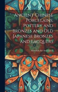 Cover image for Ancient Chinese Porcelains, Pottery and Bronzes and Old Japanese Bronzes and Lacquers