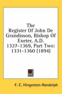 Cover image for The Register of John de Grandisson, Bishop of Exeter, A.D. 1327-1369, Part Two: 1331-1360 (1894)