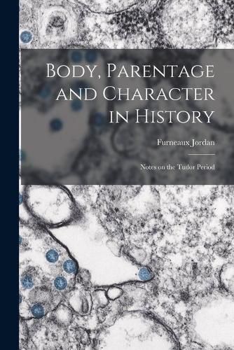 Cover image for Body, Parentage and Character in History: Notes on the Tudor Period