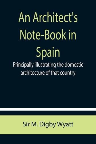 Cover image for An Architect's Note-Book in Spain; principally illustrating the domestic architecture of that country.