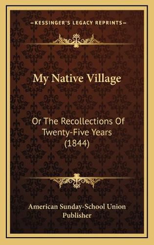 My Native Village: Or the Recollections of Twenty-Five Years (1844)