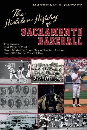 Cover image for The Hidden History of Sacramento Baseball: The Events and Players That Have Made the River City a Baseball Heaven from 1860 to the Present Day