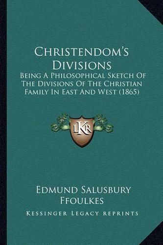 Christendom's Divisions: Being a Philosophical Sketch of the Divisions of the Christian Family in East and West (1865)