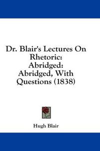 Cover image for Dr. Blair's Lectures on Rhetoric: Abridged: Abridged, with Questions (1838)