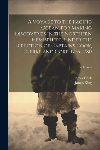 A Voyage to the Pacific Ocean, for Making Discoveries in the Northern Hemisphere, Under the Direction of Captains Cook, Clerke and Gore, 1776-1780; Volume 4