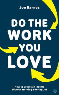 Cover image for Do The Work You Love: How to Create an Income without Working a Boring Job