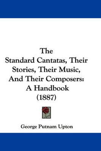 The Standard Cantatas, Their Stories, Their Music, and Their Composers: A Handbook (1887)