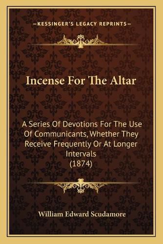 Cover image for Incense for the Altar: A Series of Devotions for the Use of Communicants, Whether They Receive Frequently or at Longer Intervals (1874)