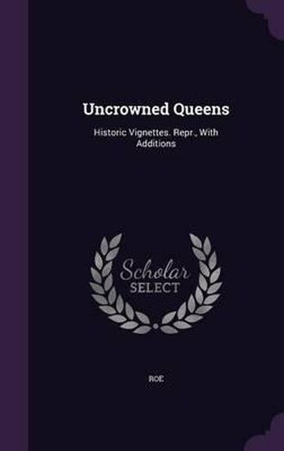 Cover image for Uncrowned Queens: Historic Vignettes. Repr., with Additions