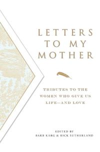 Cover image for Letters to My Mother: Tributes to the Women Who Give Us Life - and Love