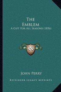 Cover image for The Emblem: A Gift for All Seasons (1856)