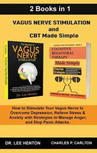 Cover image for Vagus Nerve Stimulation and CBT Made Simple (2 Books in 1): How to Stimulate Your Vagus Nerve to Overcome Depression, Relieve Stress & Anxiety with Strategies to Manage Anger and Stop Panic Attacks