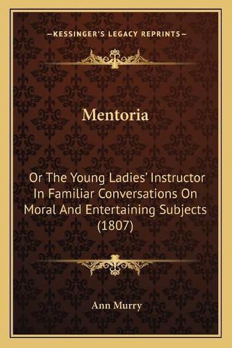 Cover image for Mentoria: Or the Young Ladies' Instructor in Familiar Conversations on Moral and Entertaining Subjects (1807)