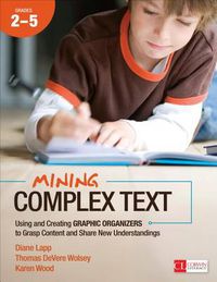 Cover image for Mining Complex Text, Grades 2-5: Using and Creating Graphic Organizers to Grasp Content and Share New Understandings