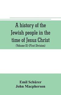 Cover image for A history of the Jewish people in the time of Jesus Christ (Volume II) (First Division) Political History of Palestine, from B.C. 175 to A.D. 135.