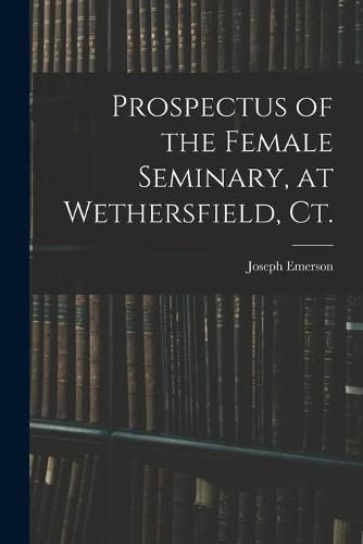 Cover image for Prospectus of the Female Seminary, at Wethersfield, Ct.