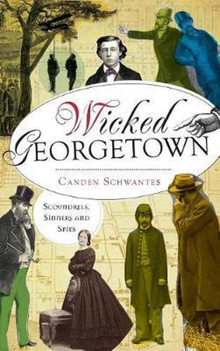 Cover image for Wicked Georgetown: Scoundrels, Sinners and Spies