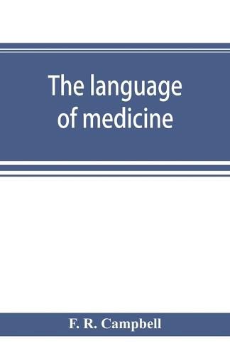 Cover image for The language of medicine; a manual giving the origin, etymology, pronunciation, and meaning of the technical terms found in medical literature