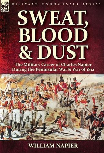 Cover image for Sweat, Blood & Dust: the Military Career of Charles Napier during the Peninsular War & War of 1812