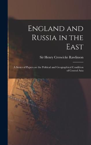 Cover image for England and Russia in the East: a Series of Papers on the Political and Geographical Condition of Central Asia