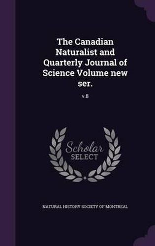 Cover image for The Canadian Naturalist and Quarterly Journal of Science Volume New Ser.: V.8