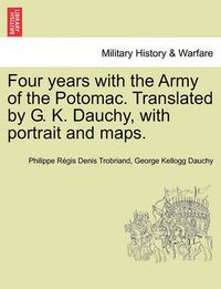 Cover image for Four years with the Army of the Potomac. Translated by G. K. Dauchy, with portrait and maps.