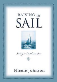 Cover image for Raising the Sail: Finding Your Way to Faith Over Fear