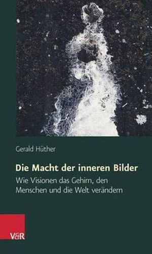 Cover image for Die Macht Der Inneren Bilder: Wie Visionen Das Gehirn, Den Menschen Und Die Welt Verandern