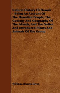 Cover image for Natural History Of Hawaii - Being An Account Of The Hawaiian People, The Geology And Geography Of The Islands, And The Native And Introduced Plants And Animals Of The Group