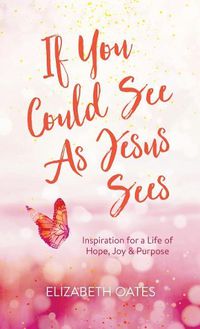 Cover image for If You Could See as Jesus Sees: Inspiration for a Life of Hope, Joy, and Purpose