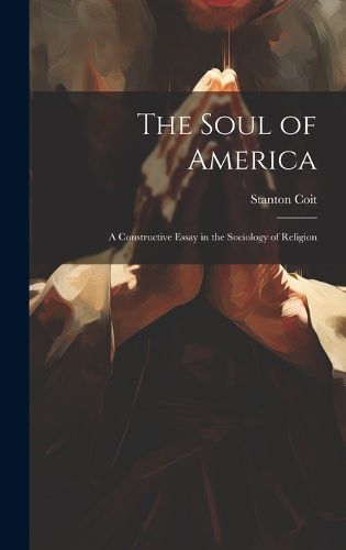 Cover image for The Soul of America; a Constructive Essay in the Sociology of Religion