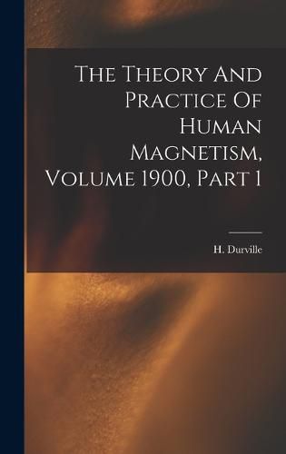 Cover image for The Theory And Practice Of Human Magnetism, Volume 1900, Part 1