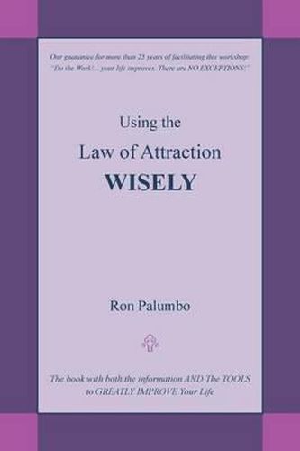 Using the Law of Attraction Wisely: The Book with Both the Information and the Tools to Greatly Improve Your Life