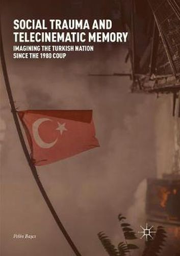 Cover image for Social Trauma and Telecinematic Memory: Imagining the Turkish Nation since the 1980 Coup