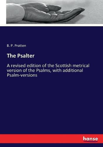 The Psalter: A revised edition of the Scottish metrical version of the Psalms, with additional Psalm-versions