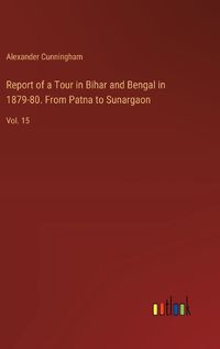 Cover image for Report of a Tour in Bihar and Bengal in 1879-80. From Patna to Sunargaon