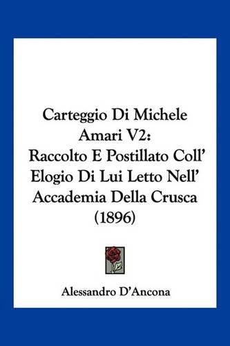 Cover image for Carteggio Di Michele Amari V2: Raccolto E Postillato Coll' Elogio Di Lui Letto Nell' Accademia Della Crusca (1896)