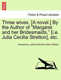 Cover image for Three Wives. [A Novel.] by the Author of  Margaret and Her Bridesmaids,  [I.E. Julia Cecilia Stretton], Etc.