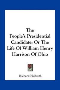 Cover image for The People's Presidential Candidate: Or the Life of William Henry Harrison of Ohio