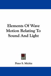 Cover image for Elements of Wave Motion Relating to Sound and Light