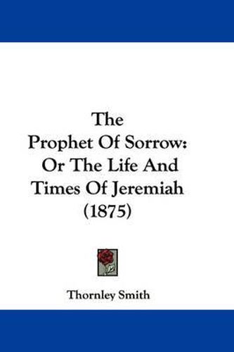 Cover image for The Prophet of Sorrow: Or the Life and Times of Jeremiah (1875)