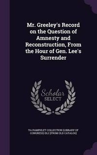 Cover image for Mr. Greeley's Record on the Question of Amnesty and Reconstruction, from the Hour of Gen. Lee's Surrender