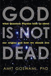 Cover image for God is Not Dead: What Quantum Physics Tells Us About Our Origins and How We Should Live