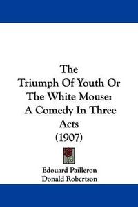 Cover image for The Triumph of Youth or the White Mouse: A Comedy in Three Acts (1907)