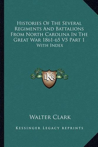 Histories of the Several Regiments and Battalions from North Carolina in the Great War 1861-65 V5 Part 1: With Index