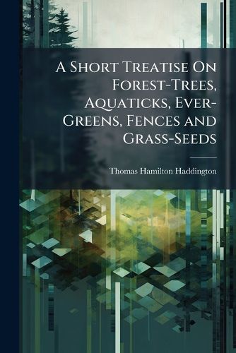 Cover image for A Short Treatise on Forest-Trees, Aquaticks, Ever-Greens, Fences and Grass-Seeds
