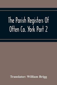 Cover image for The Parish Registers Of Often Co. York Part 2 Bap, April 1672 To June 1753, Marr, April 1672 To June 1750, Bur, April 1672 To March 1751-2