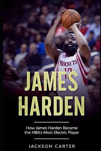 Cover image for James Harden: How James Harden Became the Most Electric Player in the NBA